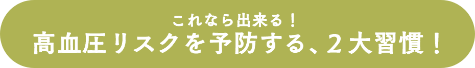 これなら出来る！高血圧リスクを予防する、２大習慣！