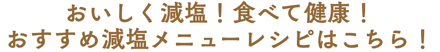 おいしく減塩！食べて健康！おすすめ減塩メニューレシピはこちら！